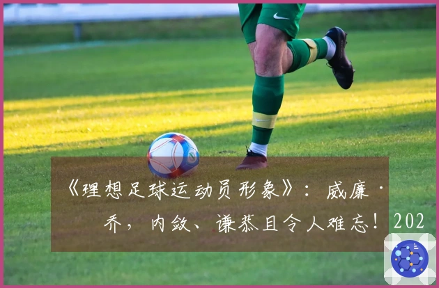 《理想足球运动员形象》：威廉·帕乔，内敛、谦恭且令人难忘！2026年5月27日