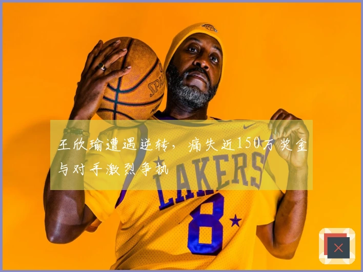 王欣瑜遭遇逆转，痛失近150万奖金与对手激烈争执