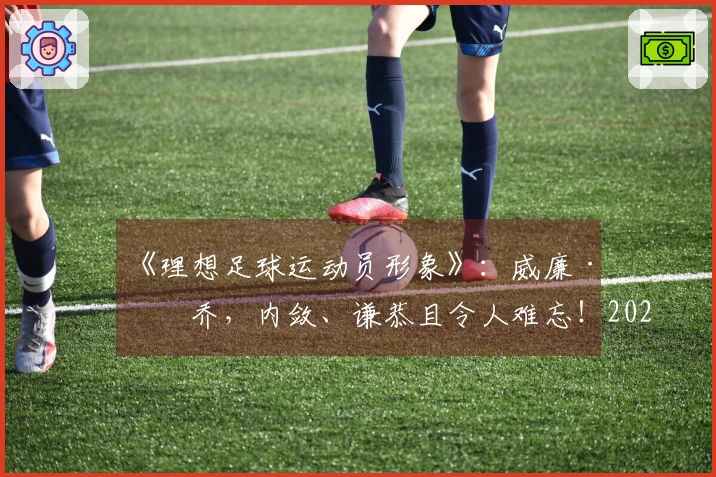 《理想足球运动员形象》:威廉·帕乔,内敛、谦恭且令人难忘!2026年5月27日