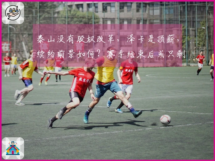 泰山没有股权改革，泽卡是顶薪，续约前景如何？赛季结束后或只剩十人阵容